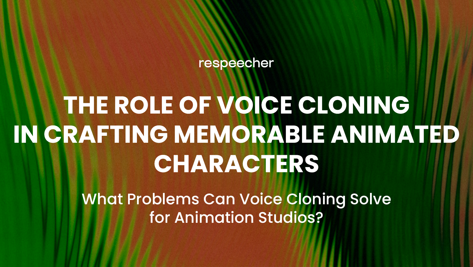 The_Role_of_Voice_Cloning_in_Crafting_Memorable_Animated_Characters_Respeecheer_Voice_Cloning_Software